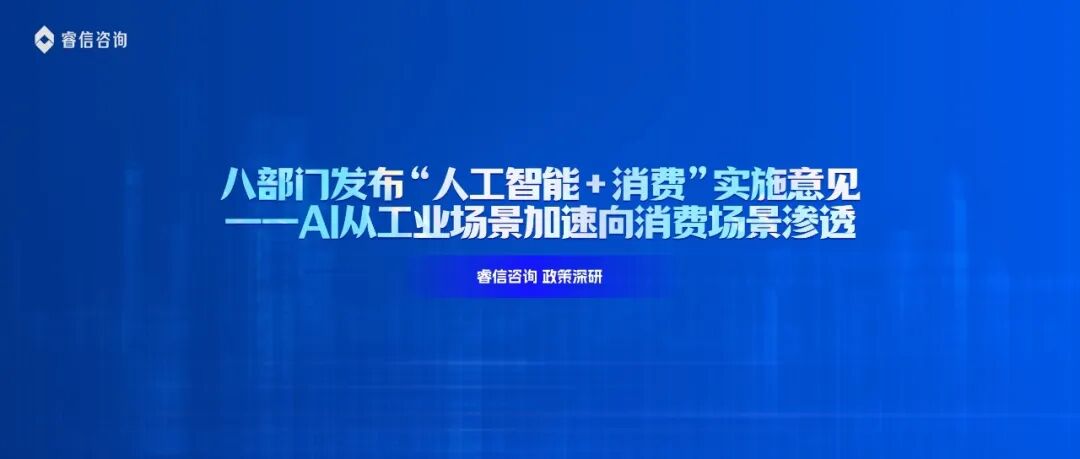 八部门发布“人工智能+消费”实施意见——AI从工业场景加速向消费场景渗透