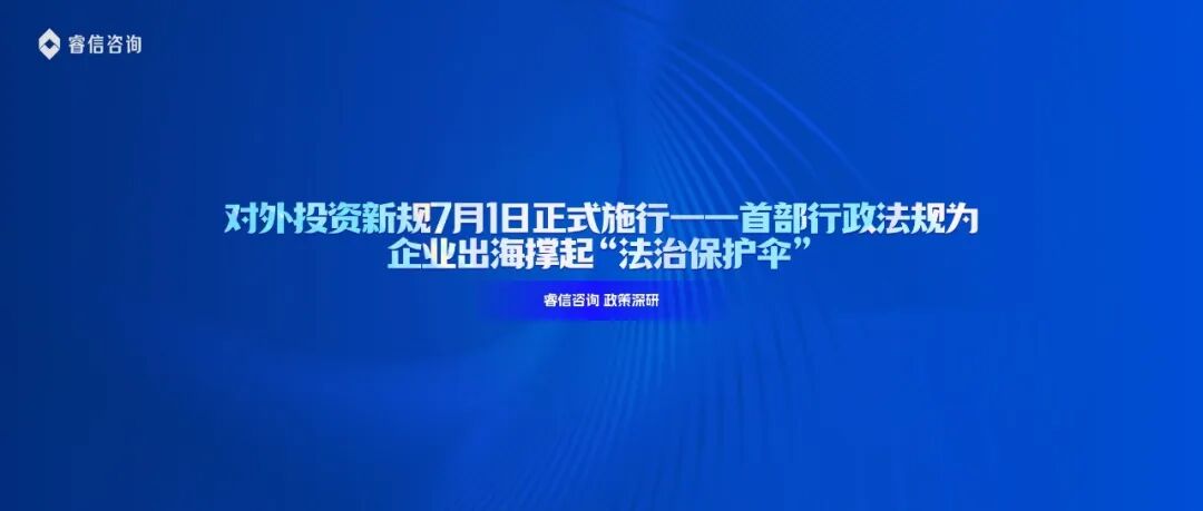 对外投资新规7月1日正式施行——首部行政法规为企业出海撑起“法治保护伞”